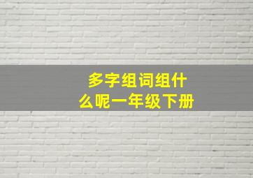 多字组词组什么呢一年级下册