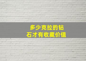 多少克拉的钻石才有收藏价值