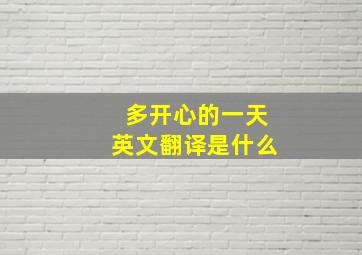 多开心的一天英文翻译是什么