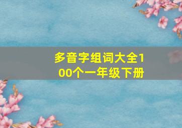 多音字组词大全100个一年级下册