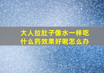 大人拉肚子像水一样吃什么药效果好呢怎么办