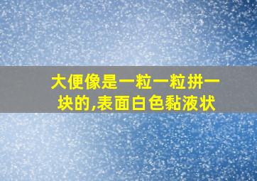 大便像是一粒一粒拼一块的,表面白色黏液状