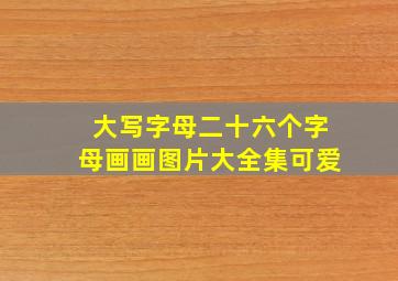 大写字母二十六个字母画画图片大全集可爱