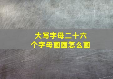 大写字母二十六个字母画画怎么画