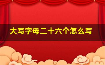 大写字母二十六个怎么写