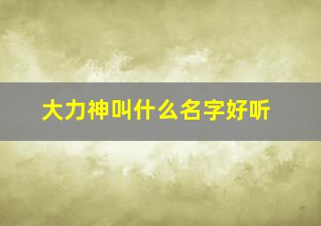 大力神叫什么名字好听