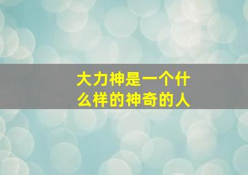 大力神是一个什么样的神奇的人