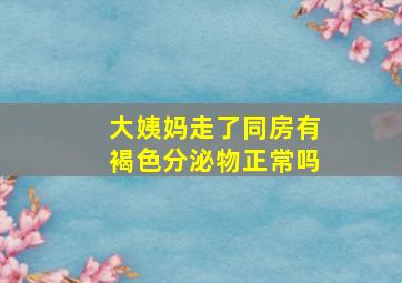 大姨妈走了同房有褐色分泌物正常吗