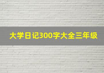 大学日记300字大全三年级