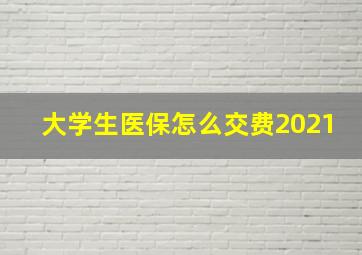 大学生医保怎么交费2021