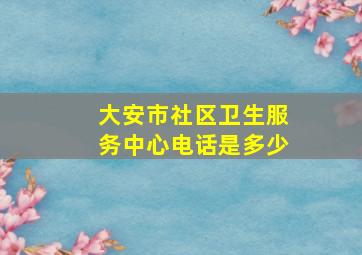 大安市社区卫生服务中心电话是多少