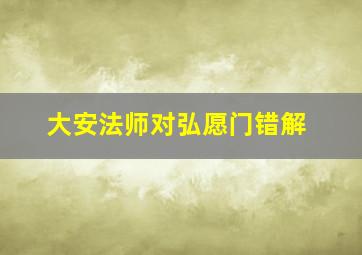 大安法师对弘愿门错解