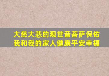 大慈大悲的观世音菩萨保佑我和我的家人健康平安幸福