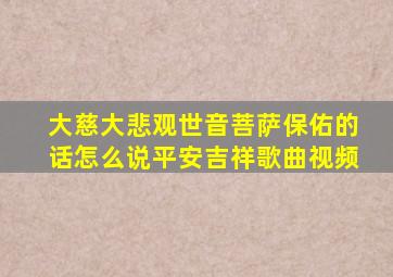 大慈大悲观世音菩萨保佑的话怎么说平安吉祥歌曲视频