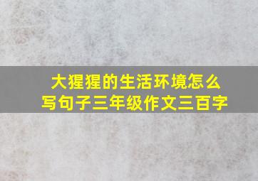 大猩猩的生活环境怎么写句子三年级作文三百字