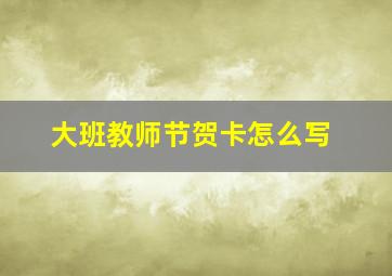 大班教师节贺卡怎么写