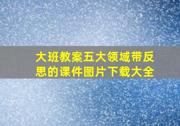 大班教案五大领域带反思的课件图片下载大全