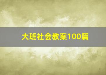 大班社会教案100篇