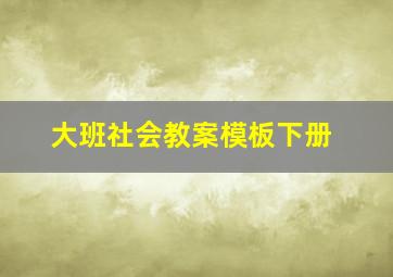 大班社会教案模板下册