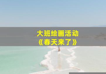 大班绘画活动《春天来了》