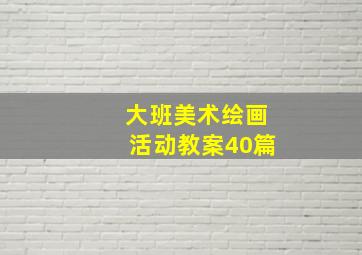 大班美术绘画活动教案40篇