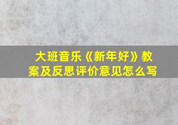 大班音乐《新年好》教案及反思评价意见怎么写