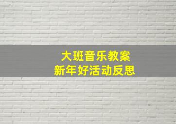 大班音乐教案新年好活动反思