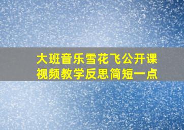 大班音乐雪花飞公开课视频教学反思简短一点