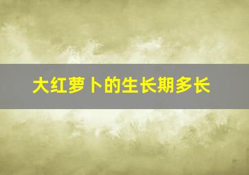 大红萝卜的生长期多长