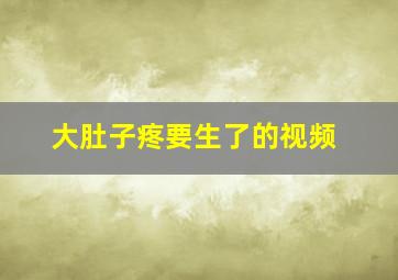 大肚子疼要生了的视频