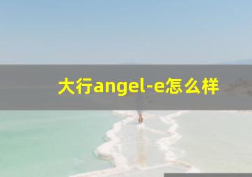 大行angel-e怎么样