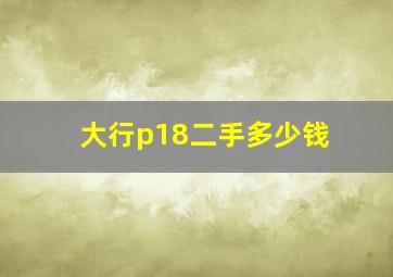 大行p18二手多少钱