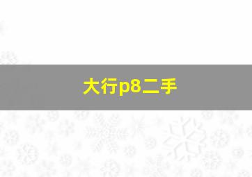 大行p8二手