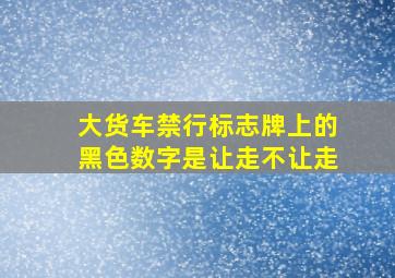 大货车禁行标志牌上的黑色数字是让走不让走