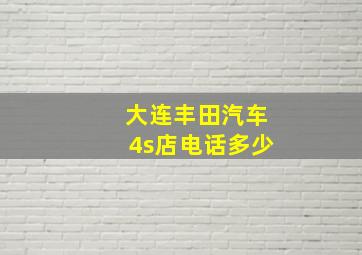 大连丰田汽车4s店电话多少