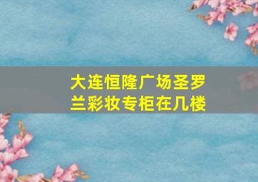 大连恒隆广场圣罗兰彩妆专柜在几楼