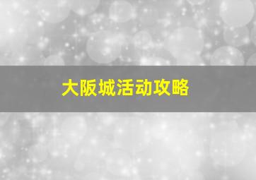 大阪城活动攻略