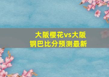 大阪樱花vs大阪钢巴比分预测最新