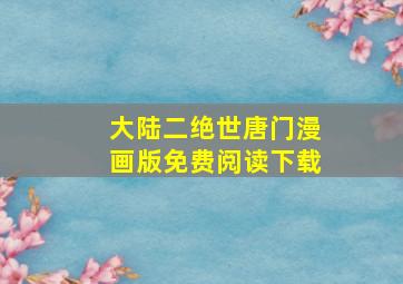 大陆二绝世唐门漫画版免费阅读下载