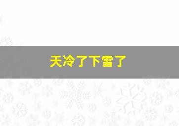 天冷了下雪了