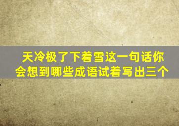 天冷极了下着雪这一句话你会想到哪些成语试着写出三个