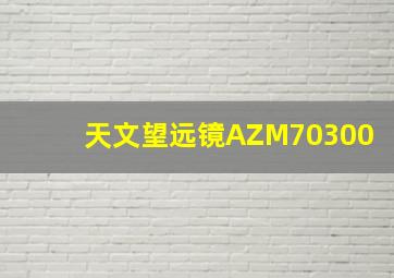 天文望远镜AZM70300