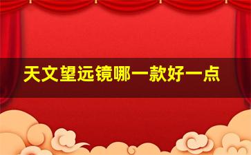 天文望远镜哪一款好一点