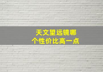 天文望远镜哪个性价比高一点