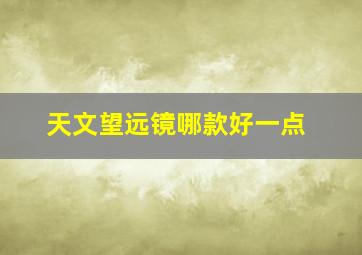 天文望远镜哪款好一点