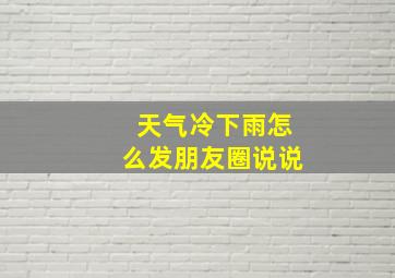 天气冷下雨怎么发朋友圈说说