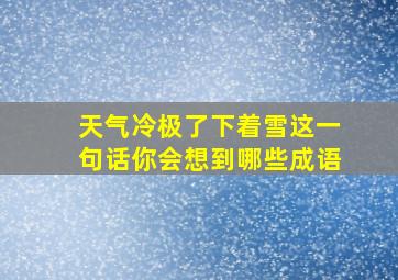 天气冷极了下着雪这一句话你会想到哪些成语