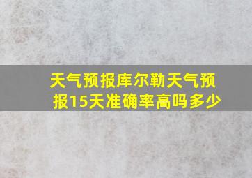 天气预报库尔勒天气预报15天准确率高吗多少