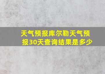 天气预报库尔勒天气预报30天查询结果是多少