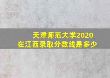 天津师范大学2020在江西录取分数线是多少